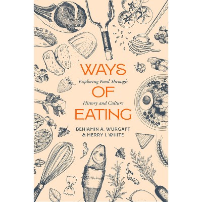 Ways of Eating - (California Studies in Food and Culture) by Benjamin Aldes Wurgaft & Merry White