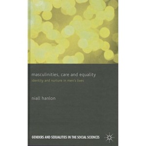 Masculinities, Care and Equality - (Genders and Sexualities in the Social Sciences) by  N Hanlon (Hardcover) - 1 of 1