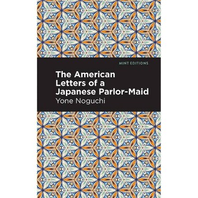 The American Letters of a Japanese Parlor-Maid - (Mint Editions) by  Yone Noguci (Paperback)