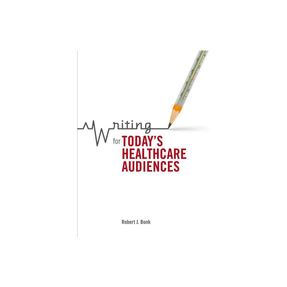 Writing for Todays Healthcare Audiences - by Robert J Bonk (Paperback)