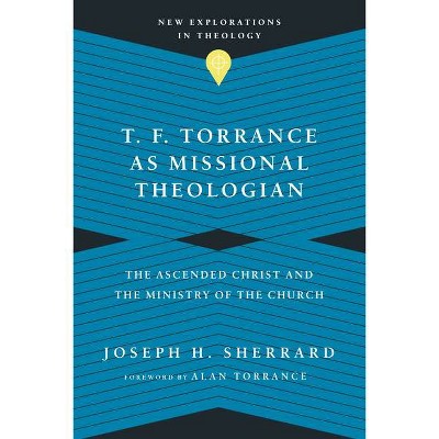 T. F. Torrance as Missional Theologian - (New Explorations in Theology) by  Joseph H Sherrard (Paperback)