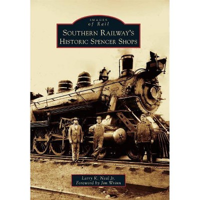 Southern Railway's Historic Spencer Shops - (Images of Rail) by  Larry K Neal Jr (Paperback)