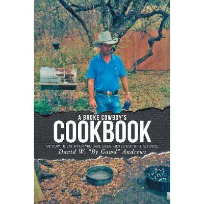 A Broke Cowboy's Cookbook - by  David W by Gawd Andrews (Paperback)