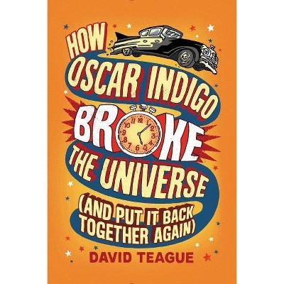 How Oscar Indigo Broke the Universe (and Put It Back Together Again) - by  David Teague (Hardcover)