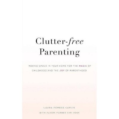 Clutter-Free Parenting - by  Laura Forbes Carlin & Alison Forbes Van Hook (Paperback)