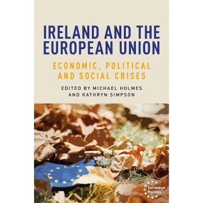 Ireland and the European Union - (European Politics) by  Michael Holmes & Dimitris Papadimitriou & Kathryn Simpson & Paul Tobin (Hardcover)