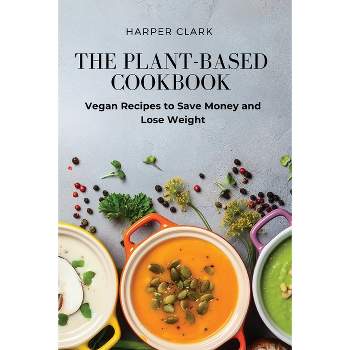 The Plant-Based Cookbook - by  Harper Clark (Paperback)