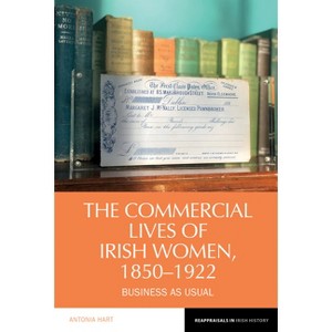 The Commercial Lives of Irish Women, 1850-1922 - (Reappraisals in Irish History) by  Antonia Hart (Hardcover) - 1 of 1