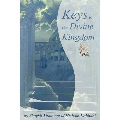 Keys to the Divine Kingdom - by  Shaykh Muhammad Hisham Kabbani & Muhammad Hisham Kabbani (Paperback)