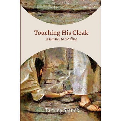 Touching His Cloak - by  Tammy Stanek (Paperback)