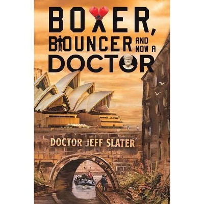 Boxer, Bouncer and Now a Doctor - by  Doctor Jeff Slater (Paperback)