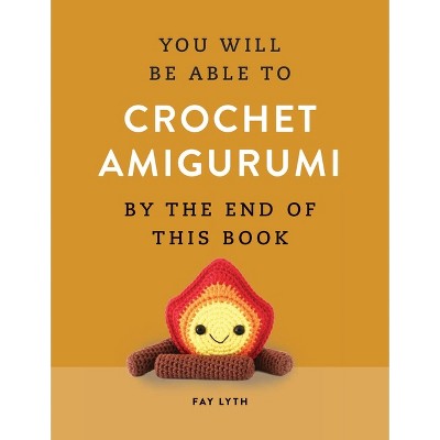 You Will Be Able to Crochet Amigurumi by the End of This Book - by  Fay Lyth (Paperback)
