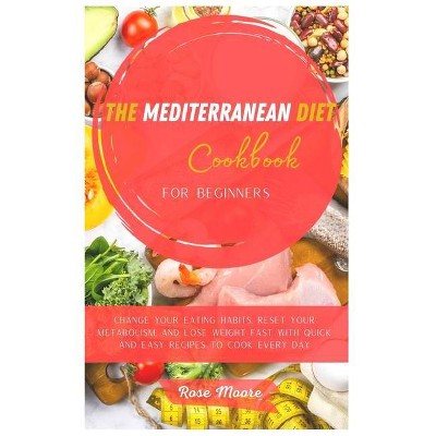 The Mediterranean Diet Cookbook for Beginners - by  Rose Moore (Hardcover)