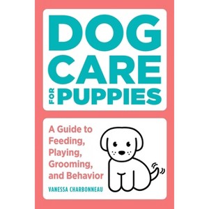 Dog Care for Puppies - by  Vanessa Charbonneau (Paperback) - 1 of 1