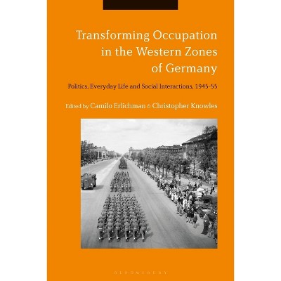 Transforming Occupation in the Western Zones of Germany - by  Camilo Erlichman & Christopher Knowles (Paperback)