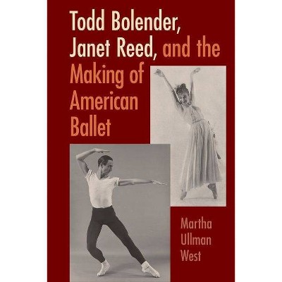 Todd Bolender, Janet Reed, and the Making of American Ballet - by  Martha West (Hardcover)