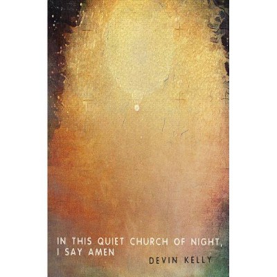 In This Quiet Church of Night, I Say Amen - by  Devin Kelly (Paperback)