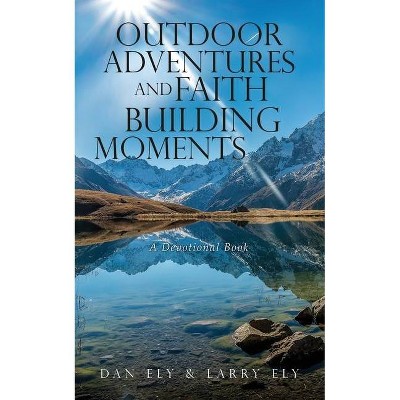 Outdoor Adventures and Faith Building Moments - by  Dan Ely & Larry Ely (Paperback)