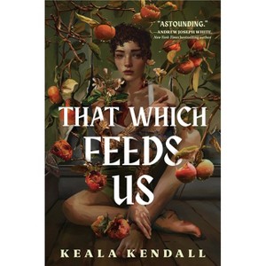 That Which Feeds Us - by  Keala Kendall (Hardcover) - 1 of 1