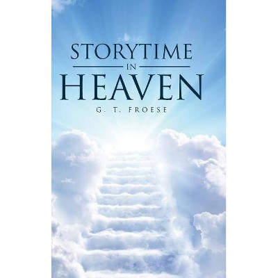 Storytime in Heaven - by  G T Froese (Hardcover)