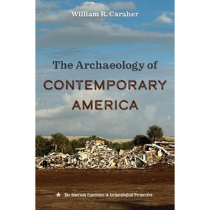 The Archaeology of Contemporary America - (American Experience in Archaeological Perspective) by  William R Caraher (Hardcover) - 1 of 1