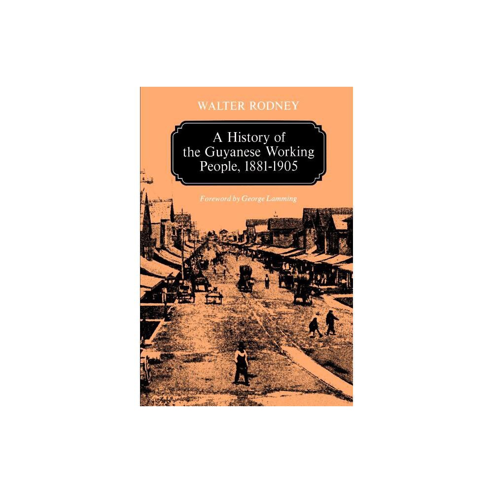 A History of the Guyanese Working People, 1881-1905 - (Johns Hopkins Studies in Atlantic History & Culture) by Walter Rodney (Paperback)