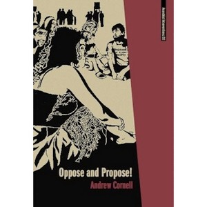 Oppose and Propose - (Anarchist Interventions) by  Andrew Cornell (Paperback) - 1 of 1