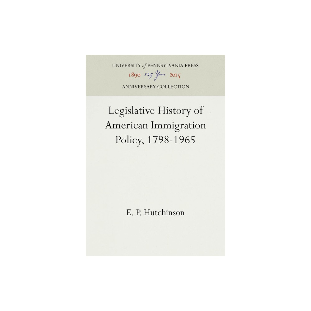 Legislative History of American Immigration Policy, 1798-1965 - (Anniversary Collection) by E P Hutchinson (Hardcover)