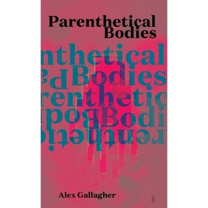 Parenthetical Bodies - by  Alex Gallagher (Paperback) - 1 of 1