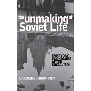 The Unmaking of Soviet Life - (Culture and Society After Socialism) by  Caroline Humphrey (Hardcover) - 1 of 1