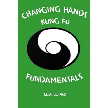 Changing Hands Kung Fu Fundamentals - by  Luis Lopez (Paperback)