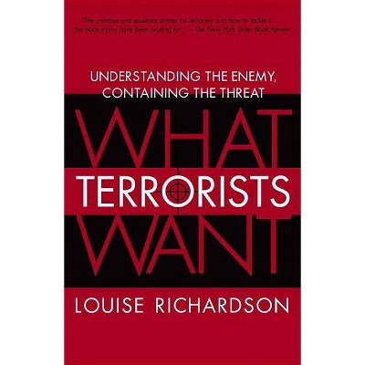 What Terrorists Want - by  Louise Richardson (Paperback)