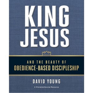 King Jesus and the Beauty of Obedience-Based Discipleship - by  David Young (Paperback) - 1 of 1