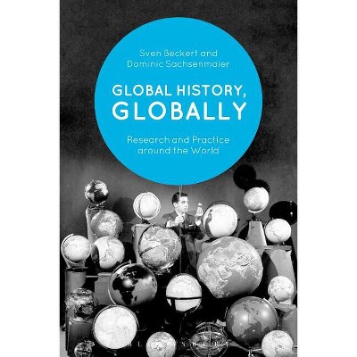 Global History, Globally - by  Sven Beckert & Dominic Sachsenmaier (Paperback)