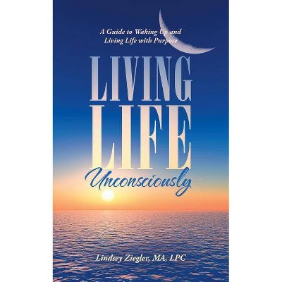 Living Life Unconsciously - by  Lindsey Ziegler Ma Lpc (Paperback)