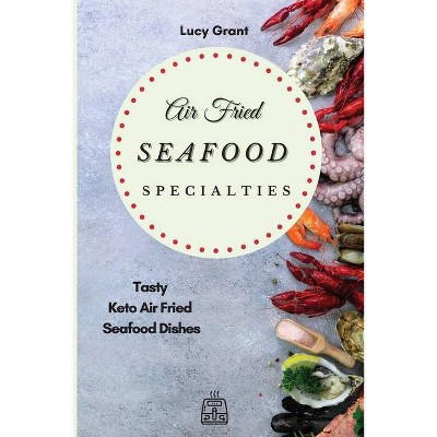 Air Fried Seafood Specialties - by  Lucy Grant (Paperback)