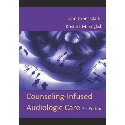 Counseling-Infused Audiologic Care - by  Kristina M English & John Greer Clark (Paperback)