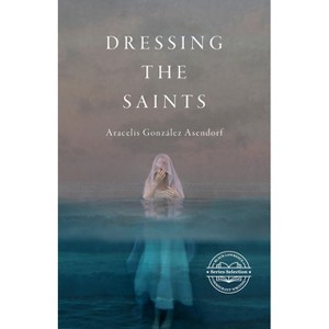 Dressing the Saints - (Immigrant Writers) by  Black Lawrence Press & Aracelis González Asendorf (Paperback) - 1 of 1