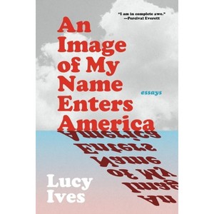 An Image of My Name Enters America - by  Lucy Ives (Paperback) - 1 of 1