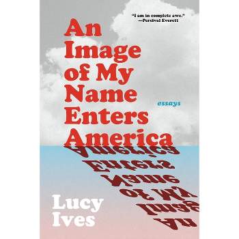 An Image of My Name Enters America - by  Lucy Ives (Paperback)