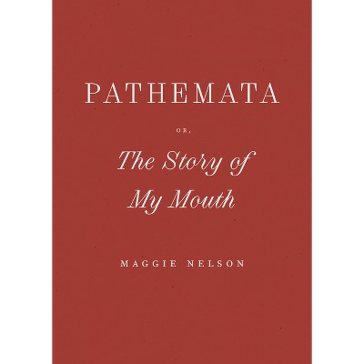 Pathemata, Or, the Story of My Mouth - by  Maggie Nelson (Paperback)