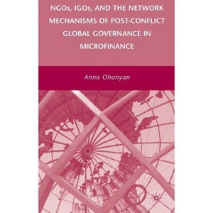 Ngos, Igos, and the Network Mechanisms of Post-Conflict Global Governance in Microfinance - by  A Ohanyan (Hardcover) - 1 of 1