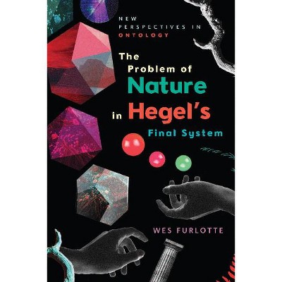 The Problem of Nature in Hegel's Final System - (New Perspectives in Ontology) by  Wes Furlotte (Hardcover)