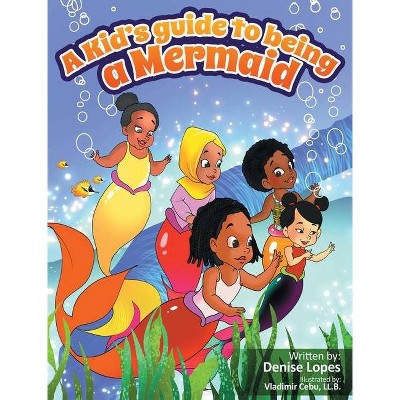 A kid's guide to being a Mermaid - by  Denise Lopes (Hardcover)