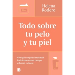 Todo Sobre Tu Pelo Y Tu Piel: Consigue Mejores Resultados Invirtiendo Menos Tiempo / Everything You Need to Know about Your Hair and Your Skin - 1 of 1
