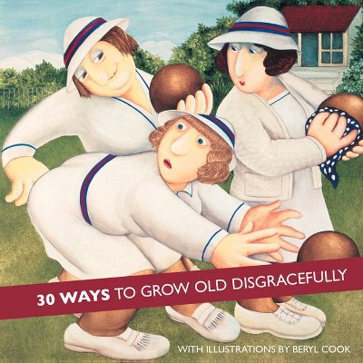 30 Ways to Grow Old Disgracefully - (Hardcover)