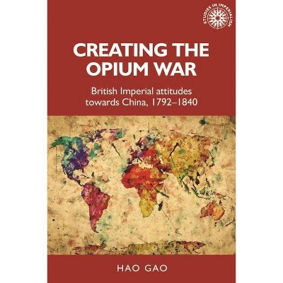 Creating the Opium War - (Studies in Imperialism) by  Hao Gao (Hardcover)