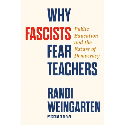 Why Fascists Fear Teachers - by  Randi Weingarten (Hardcover)