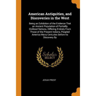 American Antiquities, and Discoveries in the West - by  Josiah Priest (Paperback)