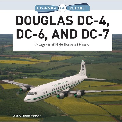 Douglas DC-4, DC-6, and DC-7 - (Legends of Flight) by  Wolfgang Borgmann (Hardcover)